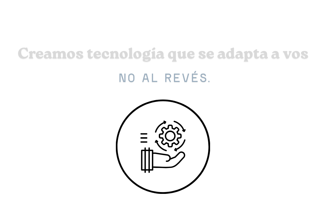 Creamos tecnología que se adapta a vos, no al revés.